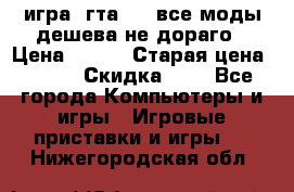 игра  гта 4   все моды дешева не дораго › Цена ­ 100 › Старая цена ­ 250 › Скидка ­ 6 - Все города Компьютеры и игры » Игровые приставки и игры   . Нижегородская обл.